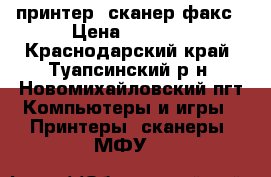 принтер. сканер.факс › Цена ­ 1 500 - Краснодарский край, Туапсинский р-н, Новомихайловский пгт Компьютеры и игры » Принтеры, сканеры, МФУ   